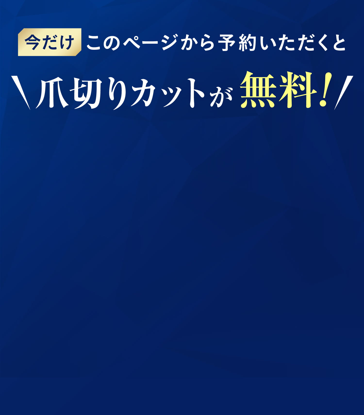 今だけこのページから予約いただくと爪切りカットが無料！